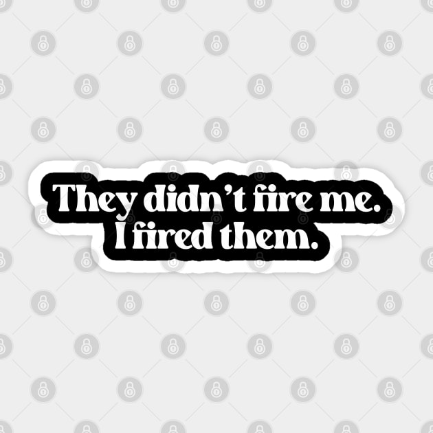 They Didn't Fire Me, I Fired Them- Funny Saying 1.0 Sticker by Vector-Artist